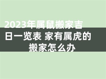 2023年属鼠搬家吉日一览表 家有属虎的搬家怎么办