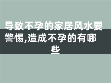 导致不孕的家居风水要警惕,造成不孕的有哪些