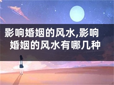 影响婚姻的风水,影响婚姻的风水有哪几种