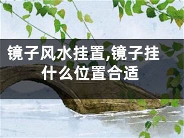 镜子风水挂置,镜子挂什么位置合适