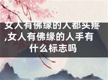 女人有佛缘的人都头疼,女人有佛缘的人手有什么标志吗