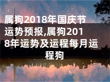 属狗2018年国庆节运势预报,属狗2018年运势及运程每月运程狗