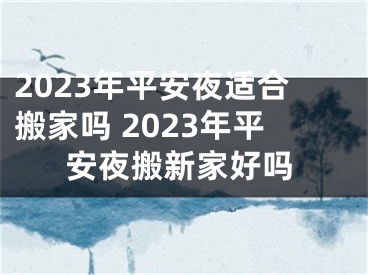 2023年平安夜适合搬家吗 2023年平安夜搬新家好吗