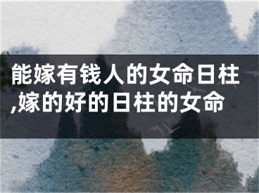 能嫁有钱人的女命日柱,嫁的好的日柱的女命