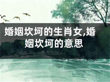 婚姻坎坷的生肖女,婚姻坎坷的意思