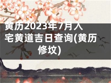 黄历2023年7月入宅黄道吉日查询(黄历 修坟)