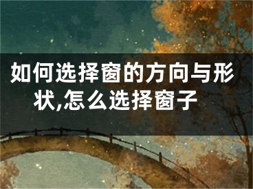 如何选择窗的方向与形状,怎么选择窗子