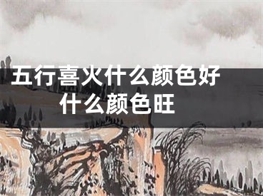 五行喜火什么颜色好 什么颜色旺 