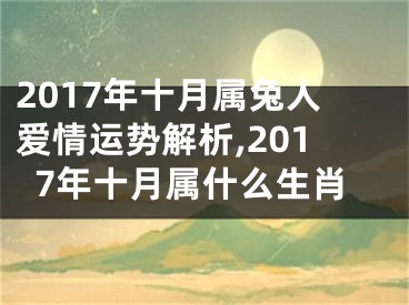2017年十月属兔人爱情运势解析,2017年十月属什么生肖