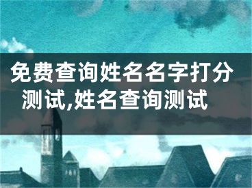 免费查询姓名名字打分测试,姓名查询测试