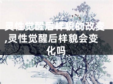 灵性觉醒后样貌的改变,灵性觉醒后样貌会变化吗