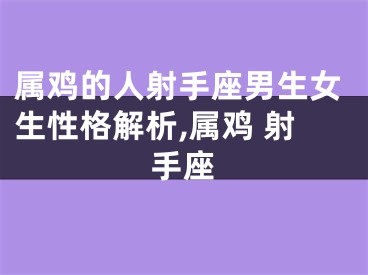 属鸡的人射手座男生女生性格解析,属鸡 射手座