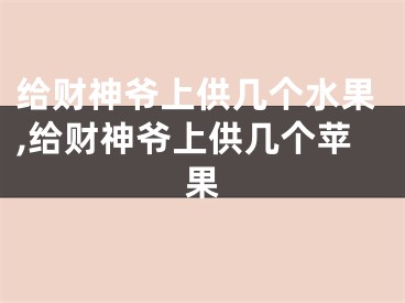 给财神爷上供几个水果,给财神爷上供几个苹果