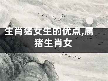 生肖猪女生的优点,属猪生肖女