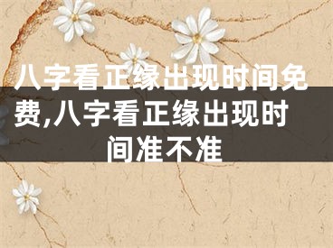 八字看正缘出现时间免费,八字看正缘出现时间准不准