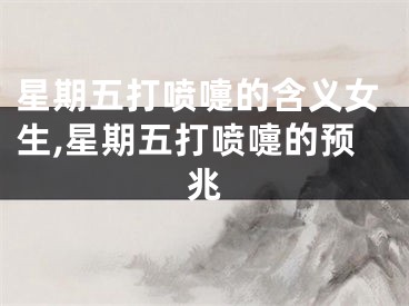 星期五打喷嚏的含义女生,星期五打喷嚏的预兆