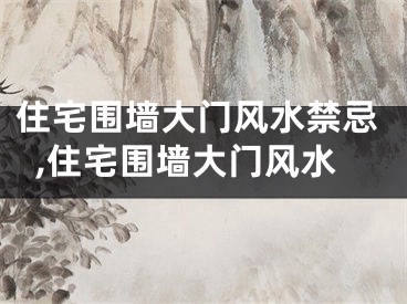 住宅围墙大门风水禁忌,住宅围墙大门风水