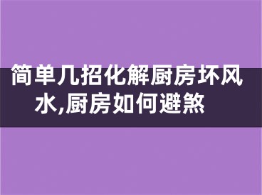 简单几招化解厨房坏风水,厨房如何避煞