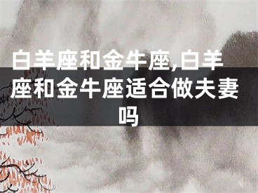 白羊座和金牛座,白羊座和金牛座适合做夫妻吗