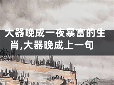 大器晚成一夜暴富的生肖,大器晚成上一句