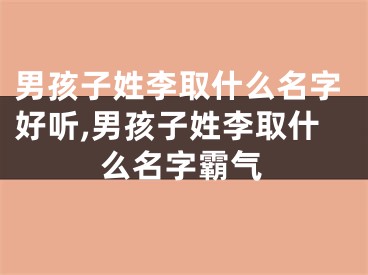 男孩子姓李取什么名字好听,男孩子姓李取什么名字霸气