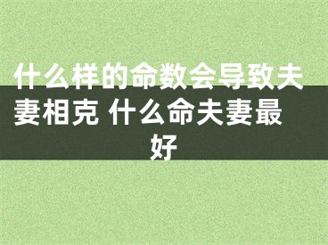 什么样的命数会导致夫妻相克 什么命夫妻最好