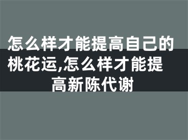 怎么样才能提高自己的桃花运,怎么样才能提高新陈代谢