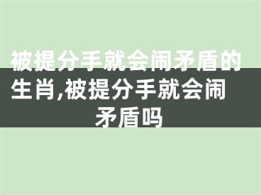 被提分手就会闹矛盾的生肖,被提分手就会闹矛盾吗