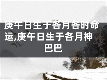庚午日生于各月各时命运,庚午日生于各月神巴巴