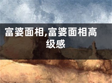 富婆面相,富婆面相高级感