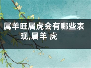 属羊旺属虎会有哪些表现,属羊 虎