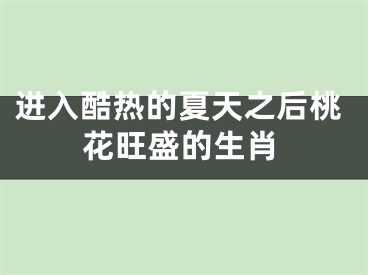 进入酷热的夏天之后桃花旺盛的生肖