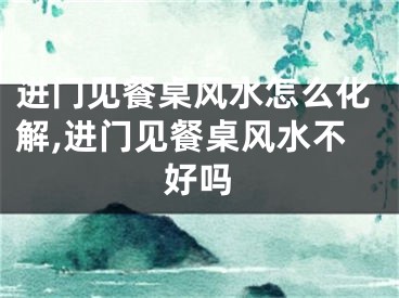 进门见餐桌风水怎么化解,进门见餐桌风水不好吗
