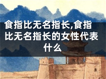 食指比无名指长,食指比无名指长的女性代表什么