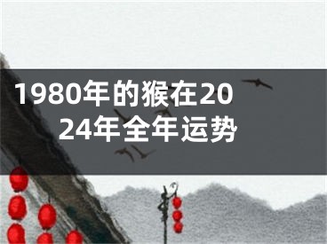 1980年的猴在2024年全年运势