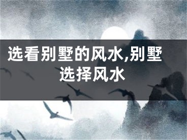 选看别墅的风水,别墅选择风水