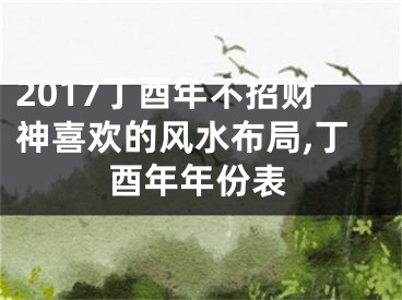 2017丁酉年不招财神喜欢的风水布局,丁酉年年份表
