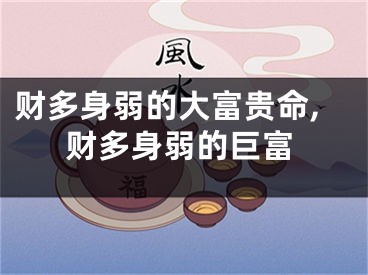 财多身弱的大富贵命,财多身弱的巨富