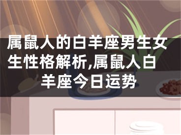 属鼠人的白羊座男生女生性格解析,属鼠人白羊座今日运势