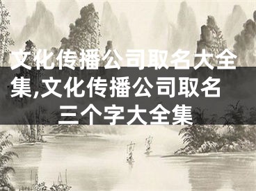 文化传播公司取名大全集,文化传播公司取名三个字大全集