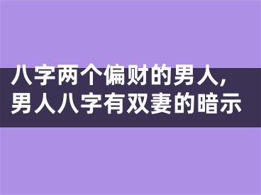 八字两个偏财的男人,男人八字有双妻的暗示