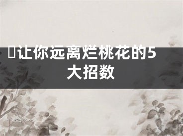 ​让你远离烂桃花的5大招数