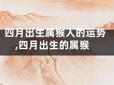 四月出生属猴人的运势,四月出生的属猴