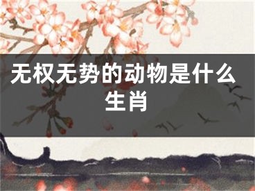 无权无势的动物是什么生肖
