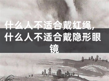 什么人不适合戴红绳,什么人不适合戴隐形眼镜