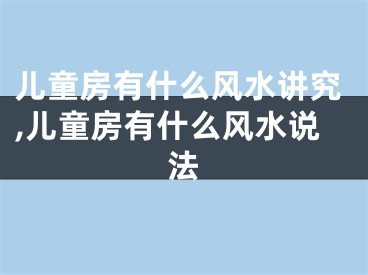 儿童房有什么风水讲究,儿童房有什么风水说法