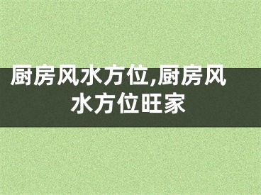 厨房风水方位,厨房风水方位旺家