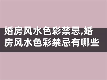 婚房风水色彩禁忌,婚房风水色彩禁忌有哪些