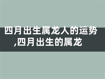 四月出生属龙人的运势,四月出生的属龙