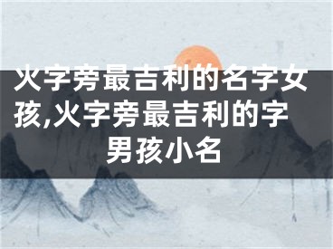 火字旁最吉利的名字女孩,火字旁最吉利的字男孩小名